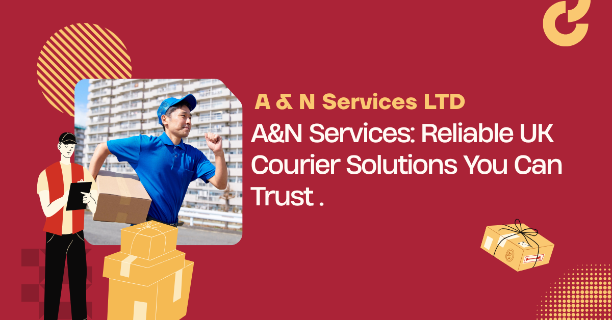 A&N Services Reliable UK Courier Solutions You Can Trust