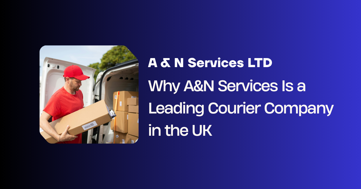Why A&N Services Is a Leading Courier Company in the UK